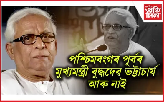 প্ৰবীণ বাওঁপন্থী নেতা, পশ্চিমবংগৰ প্ৰাক্তন মুখ্যমন্ত্ৰী বুদ্ধদেৱ ভট্টাচাৰ্য আৰু নাই...